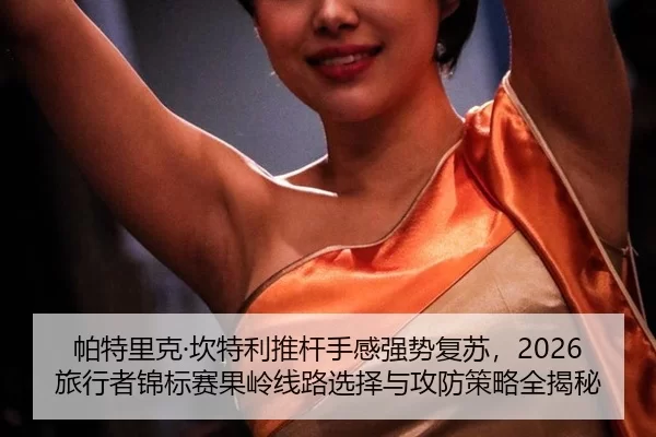 帕特里克·坎特利推杆手感强势复苏，2026旅行者锦标赛果岭线路选择与攻防策略全揭秘
